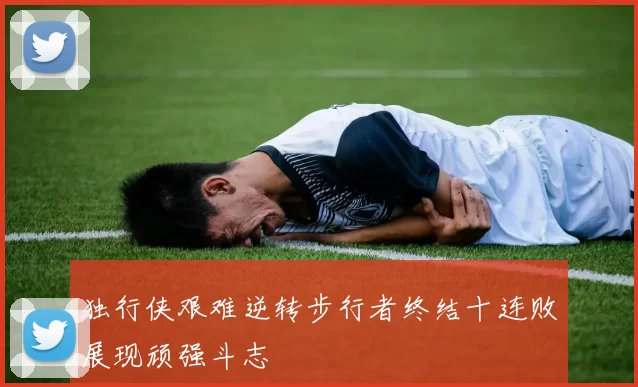 独行侠艰难逆转步行者终结十连败展现顽强斗志