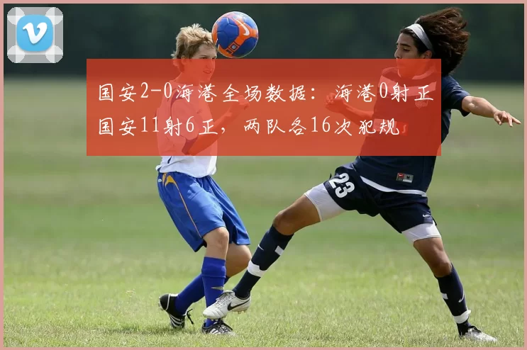 国安2-0海港全场数据：海港0射正国安11射6正，两队各16次犯规