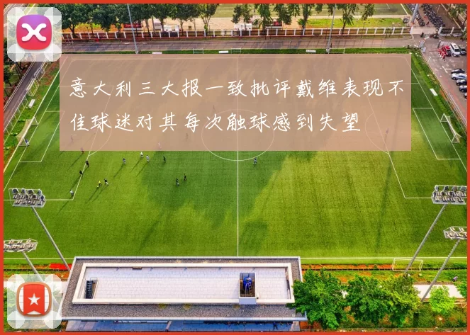 意大利三大报一致批评戴维表现不佳球迷对其每次触球感到失望