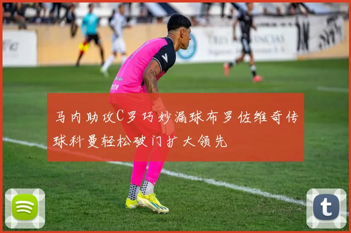马内助攻C罗巧妙漏球布罗佐维奇传球科曼轻松破门扩大领先