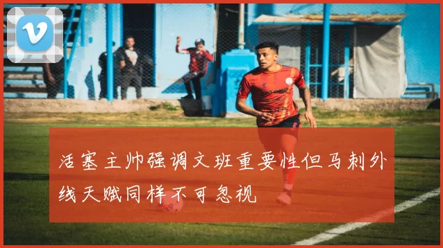 活塞主帅强调文班重要性但马刺外线天赋同样不可忽视