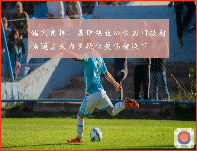 错失良机！盖伊绝佳机会打门被封堵随后米内罗疑似受伤被换下
