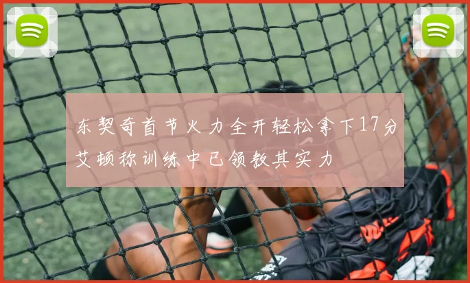 东契奇首节火力全开轻松拿下17分艾顿称训练中已领教其实力