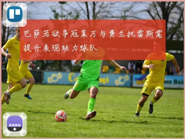 巴萨若欲争冠莱万与费兰托雷斯需提升表现助力球队