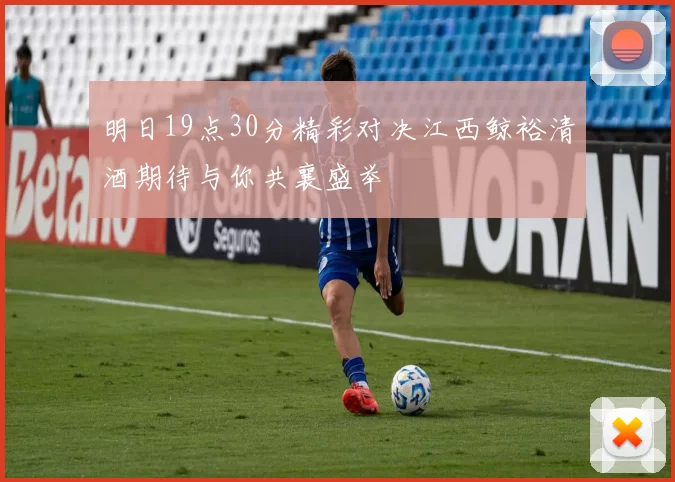 明日19点30分精彩对决江西鲸裕清酒期待与你共襄盛举