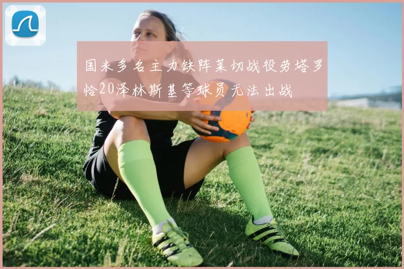 国米多名主力缺阵莱切战役劳塔罗恰20泽林斯基等球员无法出战