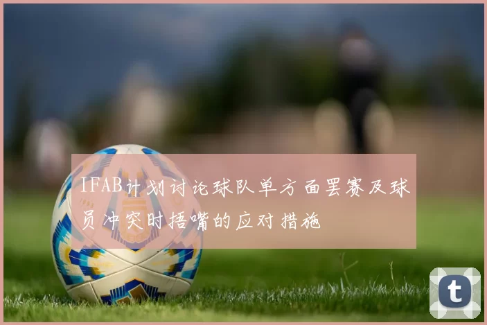 IFAB计划讨论球队单方面罢赛及球员冲突时捂嘴的应对措施